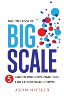 The Little Book of Big Scale: 5 Counterintuitive Practices for Exponential Growth 1544535139 Book Cover