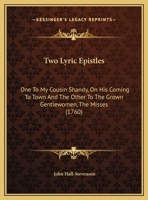 Two Lyric Epistles: One to My Cousin Shandy, on His Coming to Town and the Other to the Grown Gentlewomen, the Misses 0548690839 Book Cover