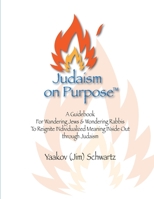 Judaism on Purpose: A Guidebook for Wandering Jews & Wondering Rabbis to Reignite INdividualized Meaning INside Out through Judaism B08N3JG189 Book Cover