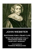 John Webster - Anything for a Quiet Life: "For the subtlest folly proceeds from the subtlest wisdom" 1787373436 Book Cover