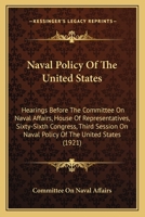Naval Policy Of The United States: Hearings Before The Committee On Naval Affairs, House Of Representatives, Sixty-Sixth Congress, Third Session On Naval Policy Of The United States 1437054889 Book Cover
