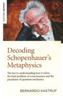 Decoding Schopenhauer's Metaphysics: The Key to Understanding How It Solves the Hard Problem of Consciousness and the Paradoxes of Quantum Mechanics 178904426X Book Cover