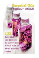 Essential Oils Diffuser Blends: 152 Essential Oils Recipes To Cover Your Home With Rich Mind Blowing Scents: (Spring Essential Oils, Essential Oils For Men, Young Living Essential Oils Guide) 1978178751 Book Cover