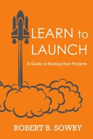Learn to Launch: A Guide to Starting New Projects 1387080229 Book Cover