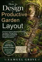 How to Design a Productive Garden Layout: A Practical Guide to Mapping Your Space, Placing Plants with Purpose, and Keeping Your Garden Productive Through the Seasons B0HH49L5L2 Book Cover