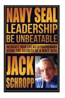 Navy SEAL Leadership: Be Unbeatable: Recreate Your Life as Extraordinary Using the Secrets of a Navy SEAL 1502476665 Book Cover