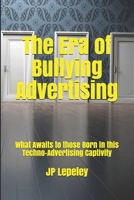 The Era of Bullying Advertising: What Awaits to those Born in this Techno-Advertising Captivity B0851KBVBZ Book Cover