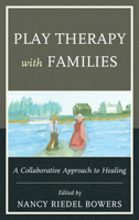 Play Therapy with Families: A Collaborative Approach to Healing 0765708094 Book Cover