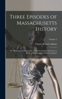 Three Episodes of Massachusetts History: The Settlement of Boston Bay. the Antinomian Controversy. a Study of Church and Town Government, Volume 2 B0BQ1SKXFB Book Cover