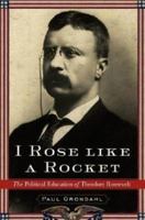 I Rose Like a Rocket: The Political Education of Theodore Roosevelt 074322731X Book Cover