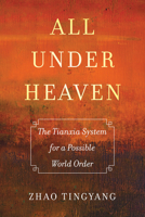 All Under Heaven: The Tianxia System for a Possible World Order 0520325028 Book Cover