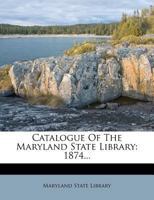 Catalogue Of The Maryland State Library: 1874... 1247185982 Book Cover