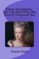 Marie Antoinette - Her Life And Why The French Despised Her: Her Childhood In Austria, Marriage To Louis XVI, Her Children, The Diamond Necklace Scandal, The French Revolution and Madame Guillotine 1511991739 Book Cover