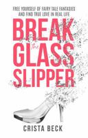 Break The Glass Slipper: Free Yourself from Fairy Tale Fantasies and Find True Love in Real Life 0578590301 Book Cover