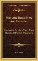 Man and Beast, Here and Hereafter: Illustrated by More Than Three Hundred Original Anecdotes 1425511082 Book Cover