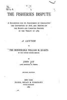 The Fisheries Dispute: A Suggestion For Its Adjustment By Abrogating The Convention Of 1818, And Resting On The Rights And Liberties Defined In The Treaty Of 1783 (1887) 3337174892 Book Cover
