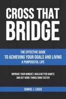 CROSS THAT BRIDGE: The Effective Guide to Achieving Your Goals and Living a Purposeful Life B08ZD4MVTJ Book Cover
