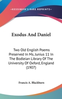 Exodus And Daniel: Two Old English Poems Preserved In Ms. Junius 11 In The Bodleian Library Of The University Of Oxford, England (1907) 1145751008 Book Cover