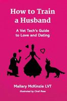How to Train a Husband: A Vet Tech's Guide to Love and Marriage 1942549261 Book Cover