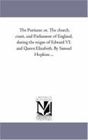 The Puritans: Or, the Church, Court, and Parliament of England, During the Reigns of Edward VI. and Queen Elizabeth; Volume 1 1146900333 Book Cover