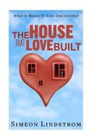 The House That Love Built: Unearth the Foundation of Love and the Fundamental Principles of What Makes Love Strong Enough to Last a Lifetime 1535075120 Book Cover