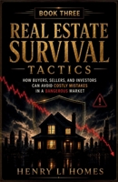 Real Estate Survival Tactics - Book 3: How Buyers, Sellers, and Investors Can Avoid Costly Mistakes In A Dangerous Market (HENRY LI HOMES) B0H73RXVTM Book Cover