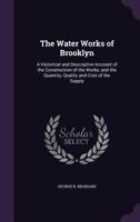 The Water Works of Brooklyn. A Historical and Descriptive Account of the Construction of the Works, and the Quantity, Quality and Cost of the Supply 1357874677 Book Cover