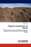 Organic production of Stevia: Effect of organic manures, biofertilizers and growth regulators on the productivity of Stevia rebaudiana Bertoni 3847312839 Book Cover