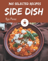 365 Selected Side Dish Recipes: Everything You Need in One Side Dish Cookbook! B08NVVWBR3 Book Cover