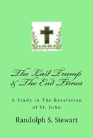 The Last Trump & the End Times: A Study in the Revelation of St. John 1496088921 Book Cover