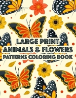 Large Print Animals & Flowers Patterns Coloring Book: Calming Coloring Pages With Easy Illustrations, Lovely And Simple Designs To Color In Large Print B08KHS41KP Book Cover