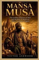 Mansa Musa: The Golden Emperor of Mali and the Rise of Medieval Africa’s Greatest Empire B0H2J1VSNX Book Cover