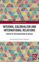 Internal Colonialism and International Relations: Tracks of Decolonization in Bolivia 0367260875 Book Cover