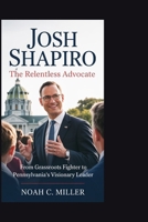 Josh Shapiro: The Relentless Advocate: From Grassroots Fighter to Pennsylvania’s Visionary Leader B0FLWHYB7X Book Cover