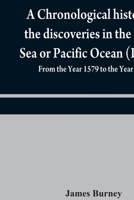 A chronological history of the discoveries in the South Sea or Pacific Ocean (Part II); From the Year 1579 to the Year 1620 9354840329 Book Cover