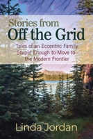 Stories from Off the Grid: Tales of an Eccentric Family Stupid Enough to Move to the Modern Frontier 1649137605 Book Cover