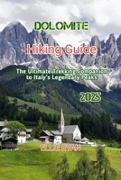 DOLOMITES HIKING GUIDE 2025: The Ultimate Trekking Companion to Italy’s Legendary Peaks (Hidden Trails & Timeless Tales: A Guide to Offbeat Escapes for the Curious Explorer) B0FHHR2M8C Book Cover