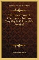 The Higher Forms Of Clairvoyance And How They May Be Cultivated Or Acquired 1425321720 Book Cover