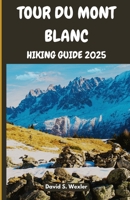 TOUR DU MONT BLANC HIKING GUIDE 2025: Discover Alpine Culture, Cuisine, and Natural Wonders on the Ultimate TMB Trek (Discovering the Best Hikes on Earth) B0FG89T65B Book Cover