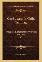 Our Success In Child Training: Practical Experiences Of Many Mothers 1164877038 Book Cover