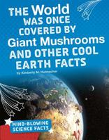 The World Was Once Covered by Giant Mushrooms and Other Cool Earth Facts 1543557686 Book Cover
