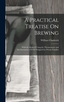 A Practical Treatise On Brewing: With the Mode of Using the Thermometer and Saccharometer, Chiefly Designed for Private Families 1017393176 Book Cover