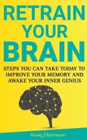 Retrain Your Brain: Steps You Can Take Today to Improve Your Memory and Awake Your Inner Genius 1976063337 Book Cover