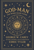 God-Man. The Word Made Flesh, George W. Carey: Revised, Expanded, and Illuminated by Edric Tyler B0GKP8YVC8 Book Cover
