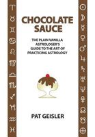 Chocolate Sauce: The Plain Vanilla Astrologer's Guide to the Art of Practicing Astrology 1934976474 Book Cover