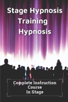 Stage Hypnosis Training: Complete Instruction Course In Stage Hypnosis: Hypnosis For Anxiety B098JL3XRZ Book Cover