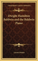 Dwight Hamilton Baldwin And The Baldwin Piano 1428660771 Book Cover