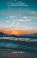 The Injustice of Infertility: A True Story of Heartbreak, Determination and Never-Ending Hope 0228836204 Book Cover