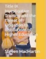 Title IX Investigative Training and the Threat of Litigation to Institutions of Higher Education B0FCVLQBWZ Book Cover