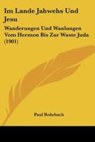 Im Lande Jahwehs Und Jesu: Wanderungen Und Wanlungen Vom Hermon Bis Zur Wuste Juda (1901) 1166784533 Book Cover